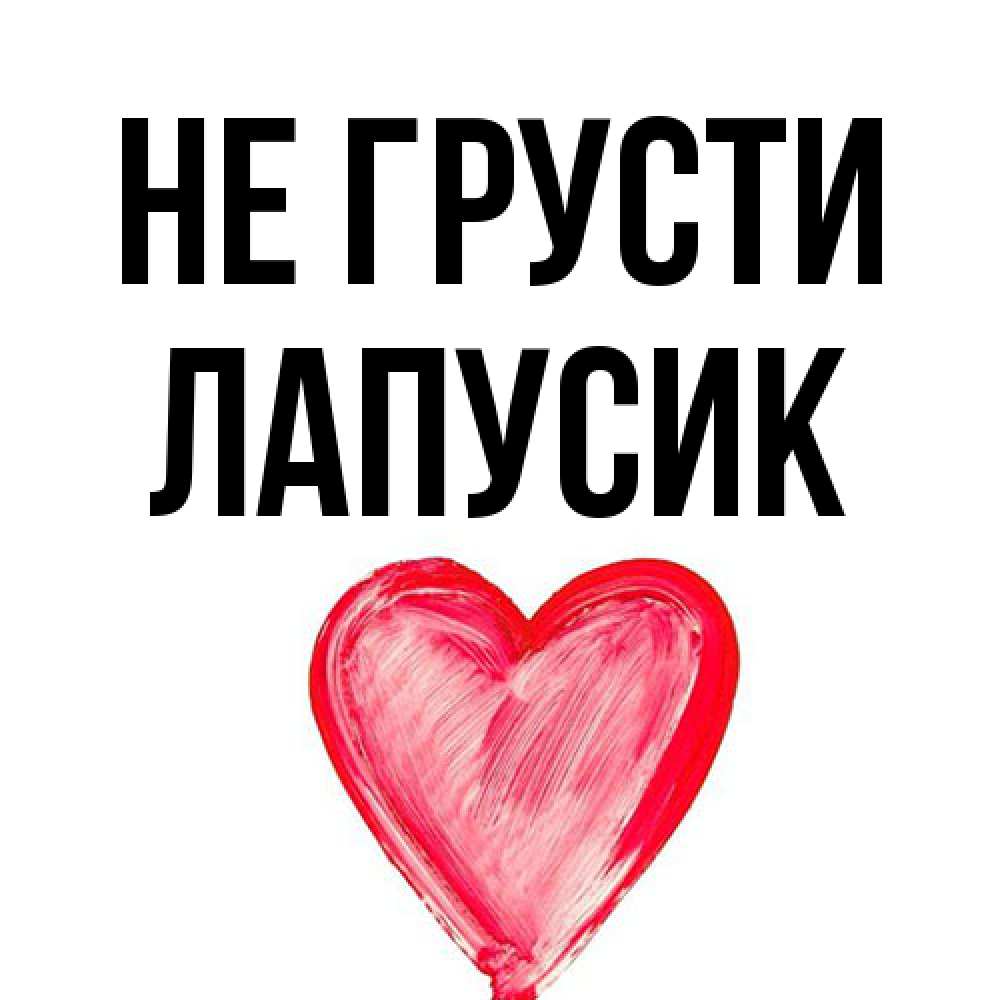 Открытка на каждый день с именем, Лапусик Не грусти сердечко Прикольная открытка с пожеланием онлайн скачать бесплатно 