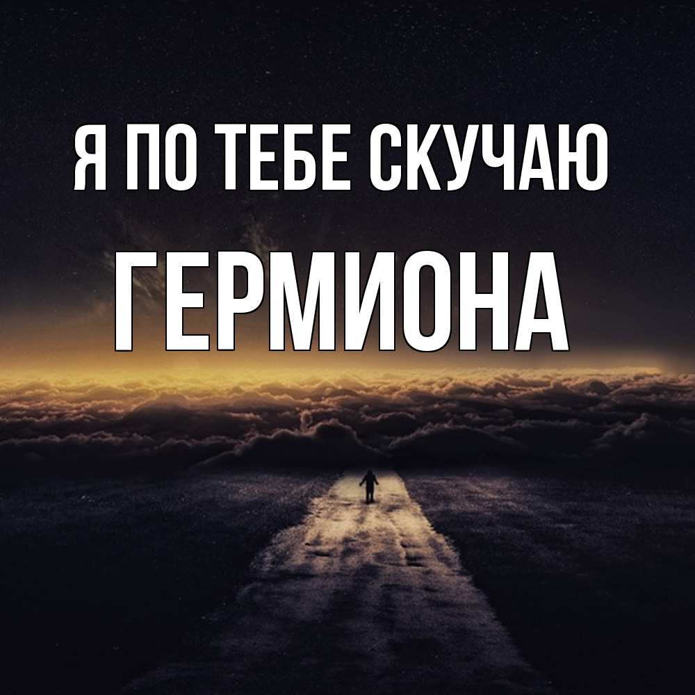 Открытка на каждый день с именем, Гермиона Я по тебе скучаю идем Прикольная открытка с пожеланием онлайн скачать бесплатно 