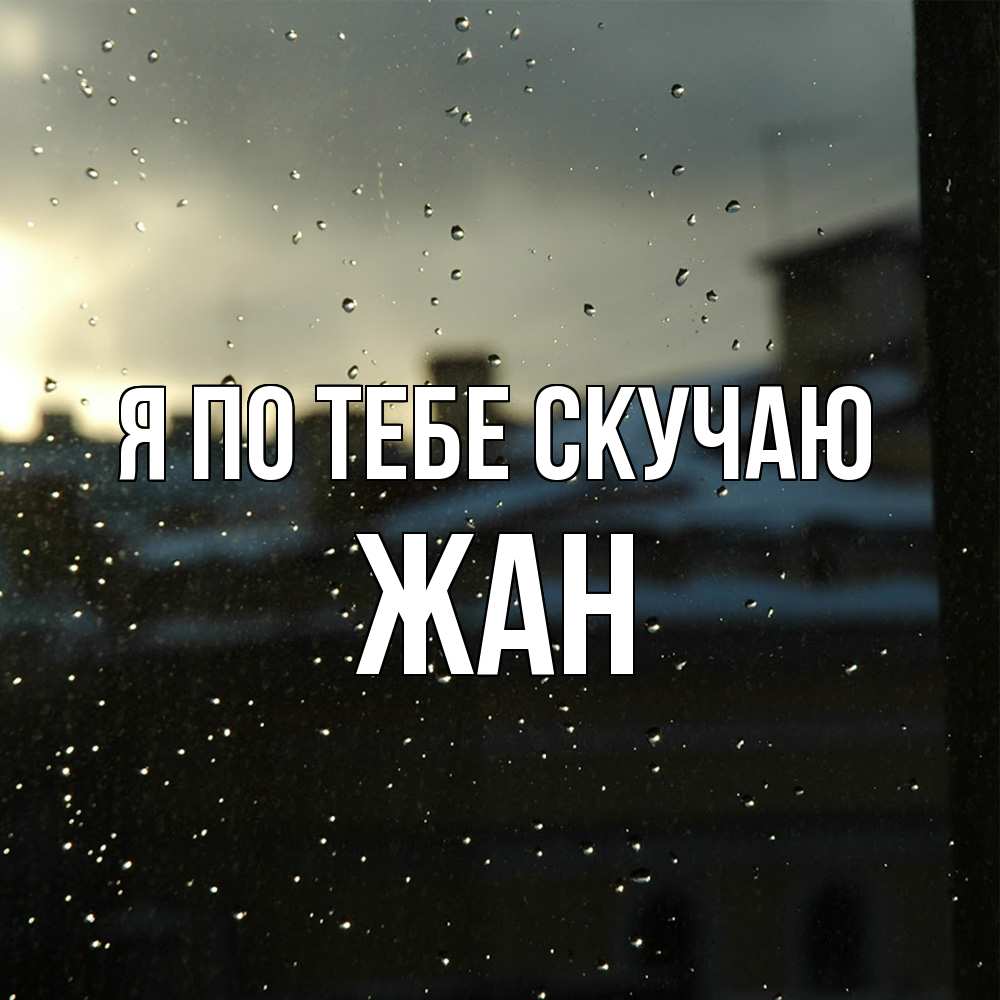 Открытка на каждый день с именем, Жан Я по тебе скучаю капли на стекле Прикольная открытка с пожеланием онлайн скачать бесплатно 