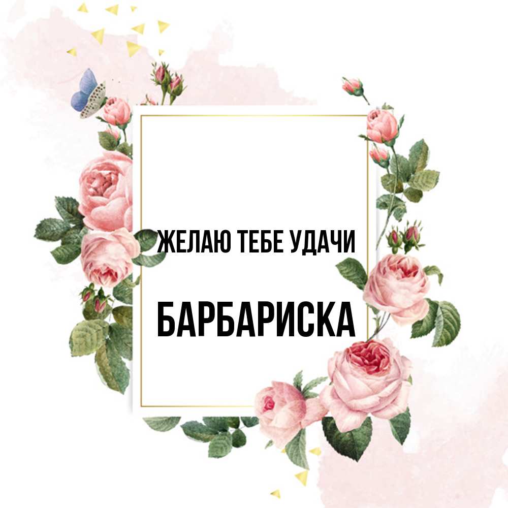 Открытка на каждый день с именем, барбариска Желаю тебе удачи розовые розы Прикольная открытка с пожеланием онлайн скачать бесплатно 