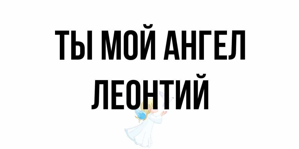 Открытка на каждый день с именем, Леонтий Ты мой ангел ангел, голубь Прикольная открытка с пожеланием онлайн скачать бесплатно 