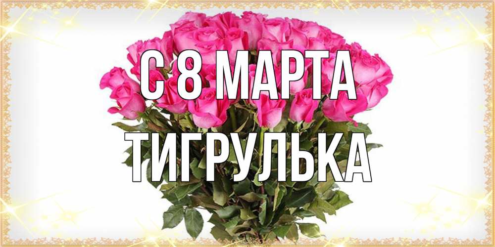 Открытка на каждый день с именем, тигрулька C 8 МАРТА красивые открытки в оригинальной обработке на международный женский день Прикольная открытка с пожеланием онлайн скачать бесплатно 