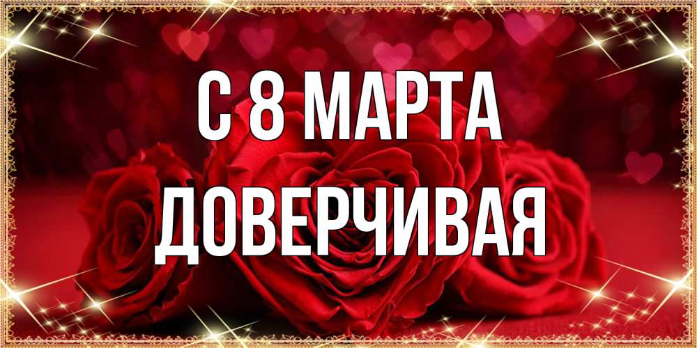 Открытка на каждый день с именем, Доверчивая C 8 МАРТА три красные розы Прикольная открытка с пожеланием онлайн скачать бесплатно 