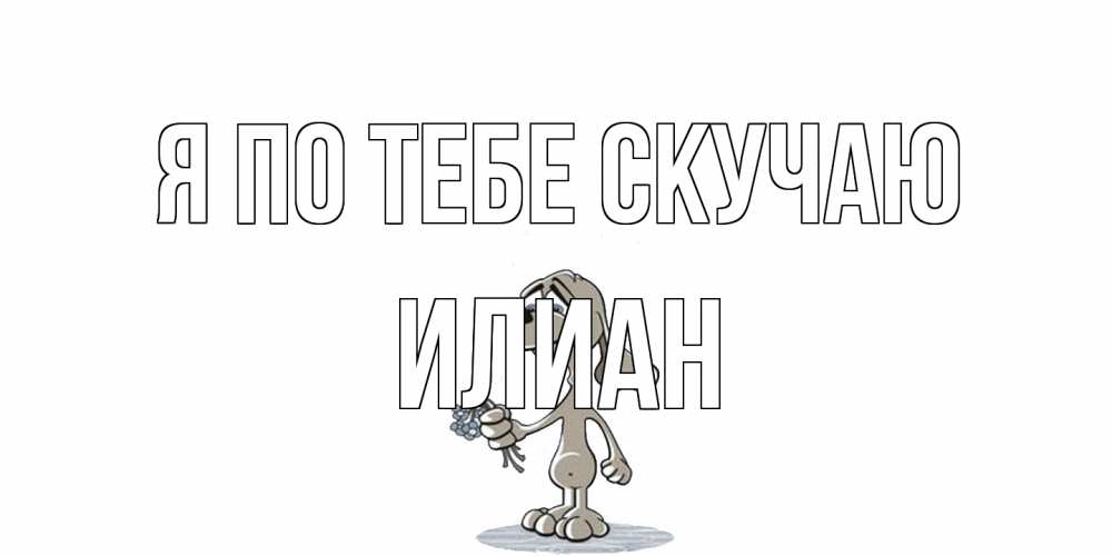 Открытка на каждый день с именем, Илиан Я по тебе скучаю я по тебе скучаю с песиком Прикольная открытка с пожеланием онлайн скачать бесплатно 