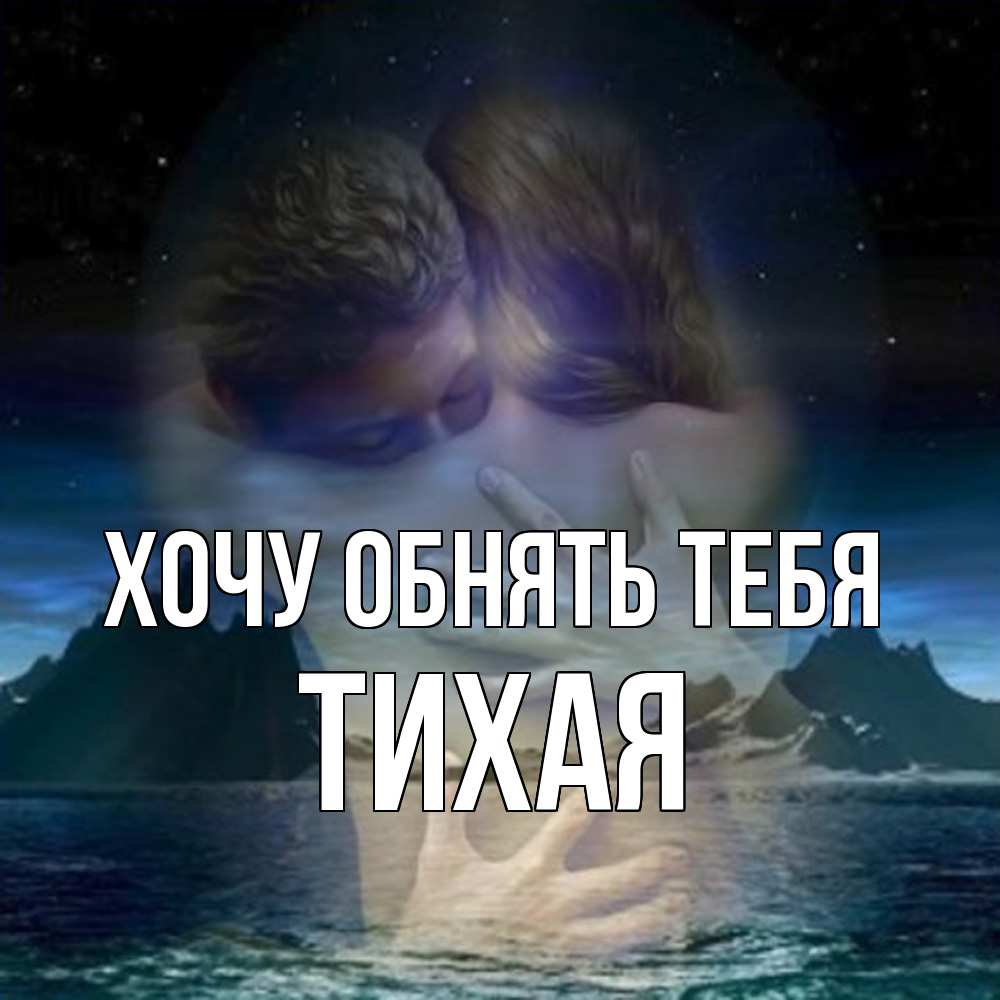 Открытка на каждый день с именем, Тихая Хочу обнять тебя Море и горы Прикольная открытка с пожеланием онлайн скачать бесплатно 