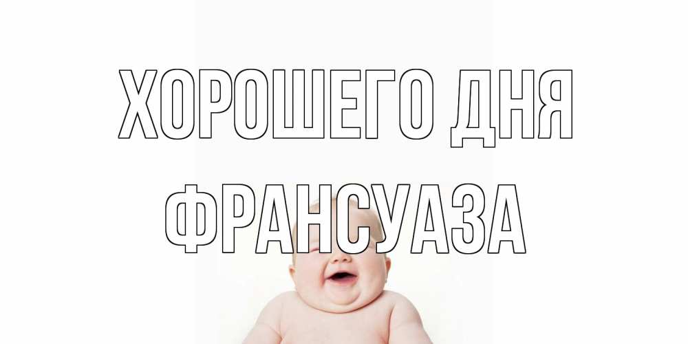 Открытка на каждый день с именем, Франсуаза Хорошего дня открытка для поднятия настроения Прикольная открытка с пожеланием онлайн скачать бесплатно 