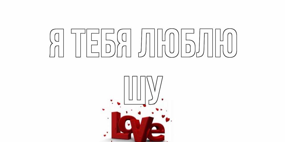 Открытка на каждый день с именем, Шу Я тебя люблю love Прикольная открытка с пожеланием онлайн скачать бесплатно 