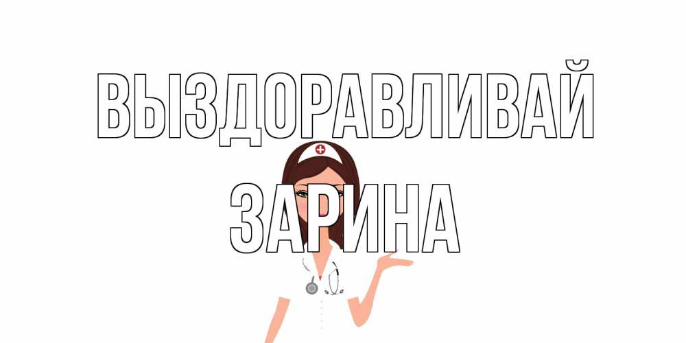 Открытка на каждый день с именем, Зарина Выздоравливай не болей с медсестрой Прикольная открытка с пожеланием онлайн скачать бесплатно 
