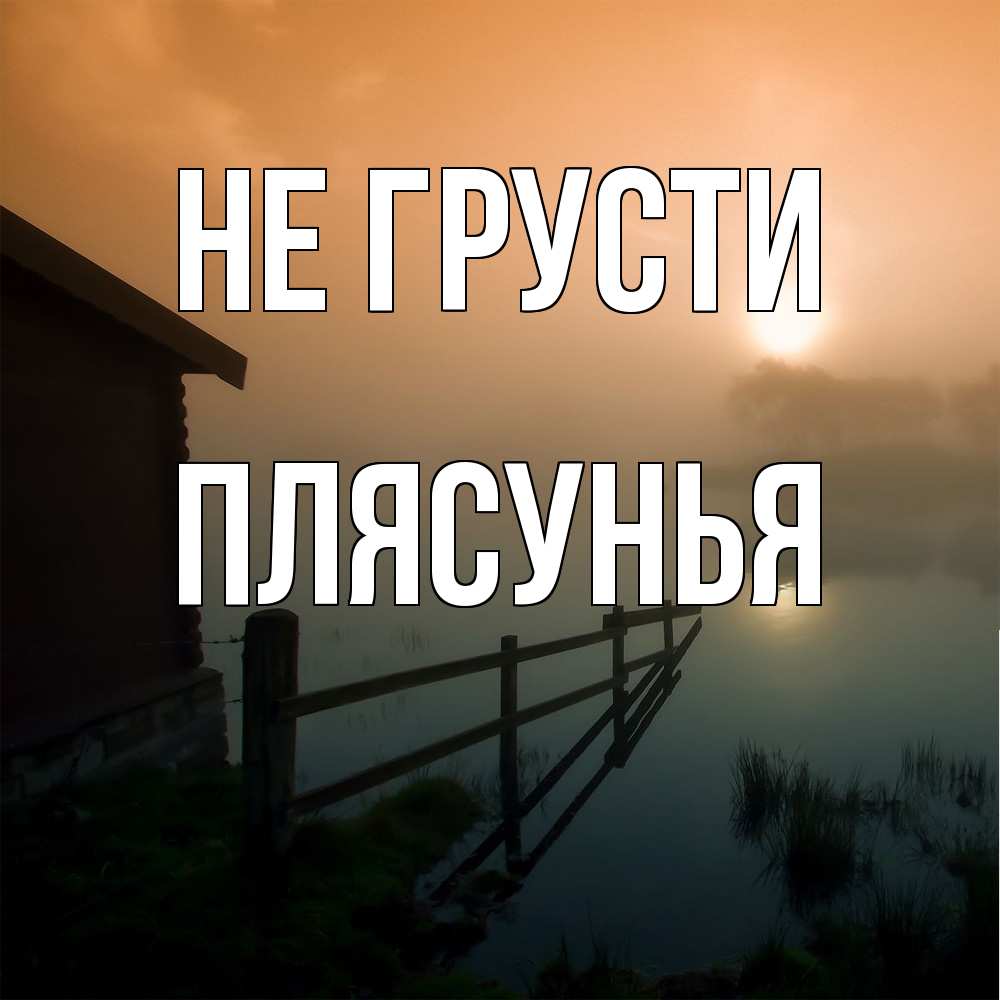 Открытка на каждый день с именем, Плясунья Не грусти дом у озера Прикольная открытка с пожеланием онлайн скачать бесплатно 