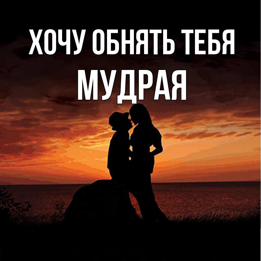 Открытка на каждый день с именем, Мудpая Хочу обнять тебя парень и девушка и оранжевое небо Прикольная открытка с пожеланием онлайн скачать бесплатно 