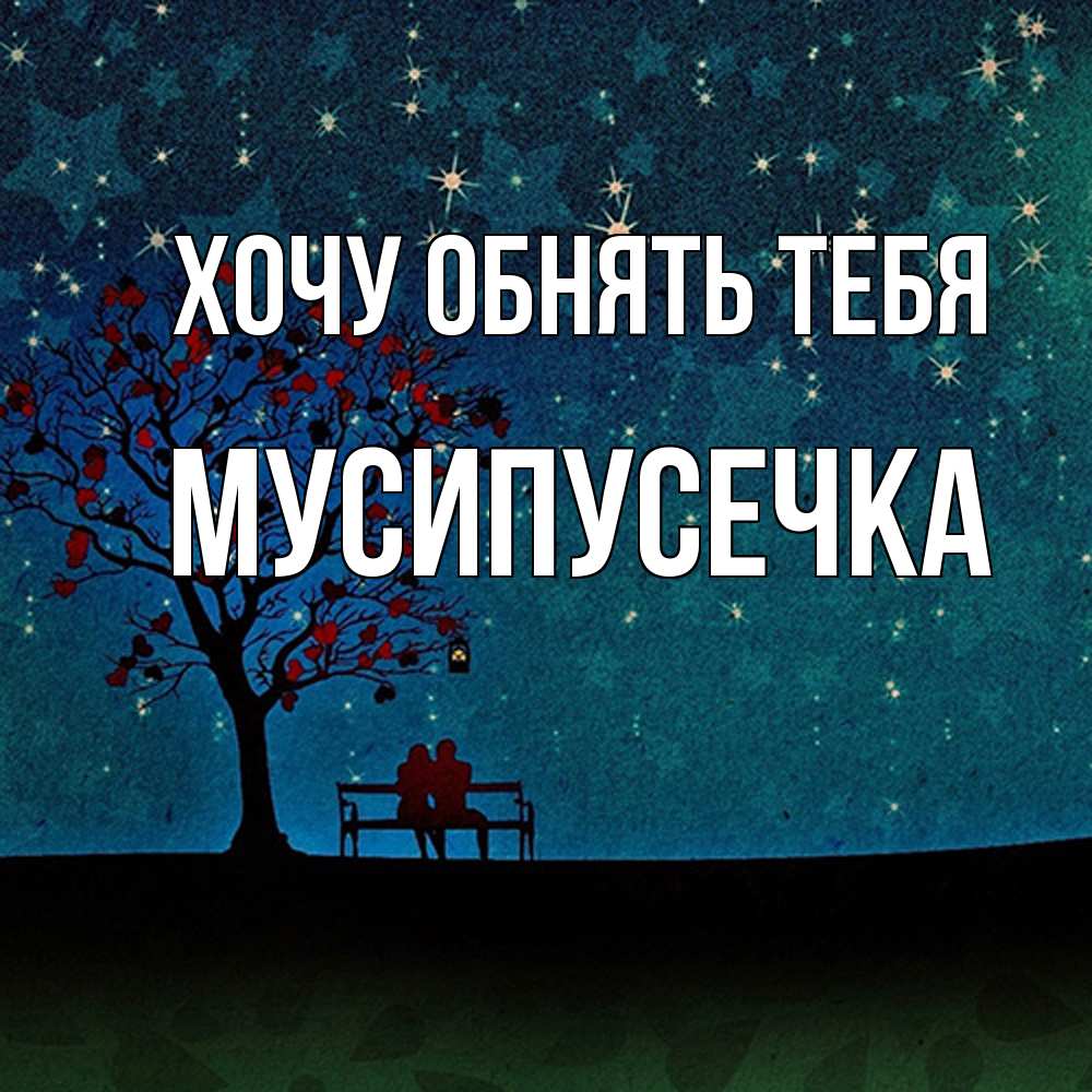Открытка на каждый день с именем, Мусипусечка Хочу обнять тебя много звезд Прикольная открытка с пожеланием онлайн скачать бесплатно 