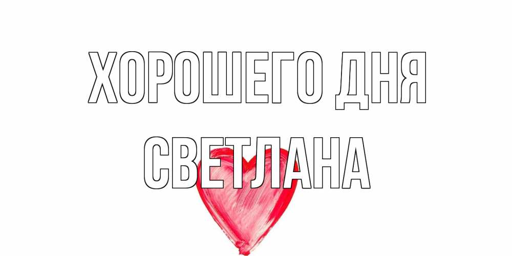 Открытка на каждый день с именем, Светлана Хорошего дня прекрасного дня любимой Прикольная открытка с пожеланием онлайн скачать бесплатно 