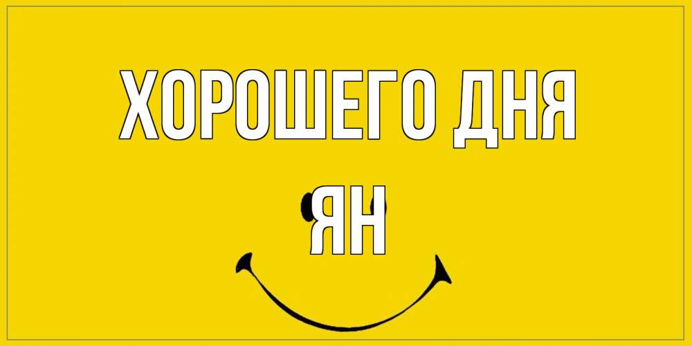 Открытка на каждый день с именем, Ян Хорошего дня улыбка Прикольная открытка с пожеланием онлайн скачать бесплатно 