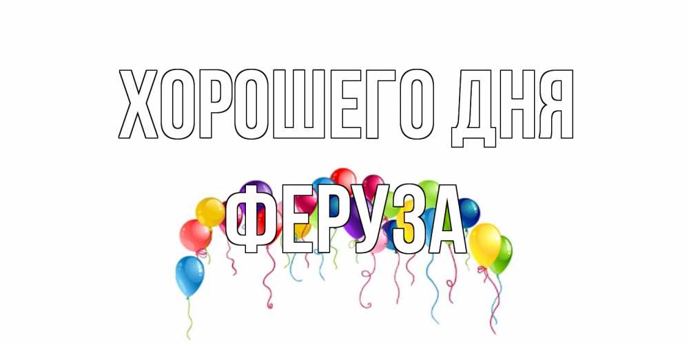 Открытка на каждый день с именем, Феруза Хорошего дня открытка с шариками Прикольная открытка с пожеланием онлайн скачать бесплатно 