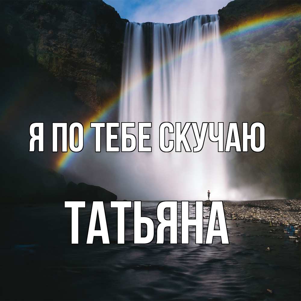 Открытка на каждый день с именем, Татьяна Я по тебе скучаю иди скорее ко мне Прикольная открытка с пожеланием онлайн скачать бесплатно 