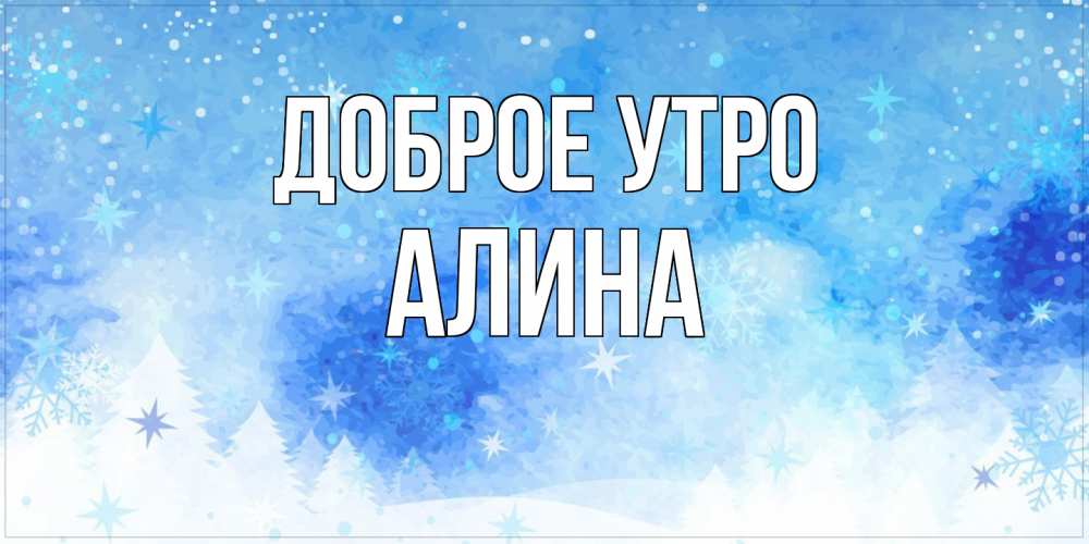 Открытка на каждый день с именем, Алина Доброе утро зима и снежинки Прикольная открытка с пожеланием онлайн скачать бесплатно 