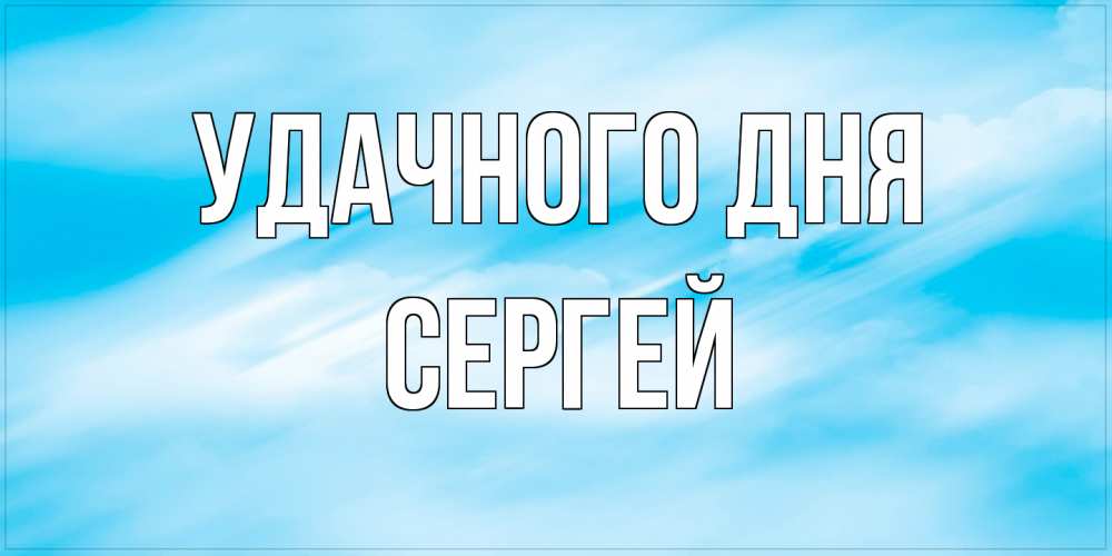 Открытка на каждый день с именем, Сергей Удачного дня абстрактная открытка Прикольная открытка с пожеланием онлайн скачать бесплатно 