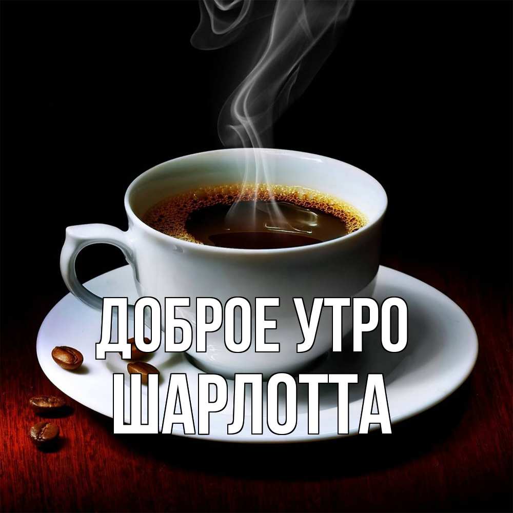 Открытка на каждый день с именем, Шарлотта Доброе утро белая посуда Прикольная открытка с пожеланием онлайн скачать бесплатно 