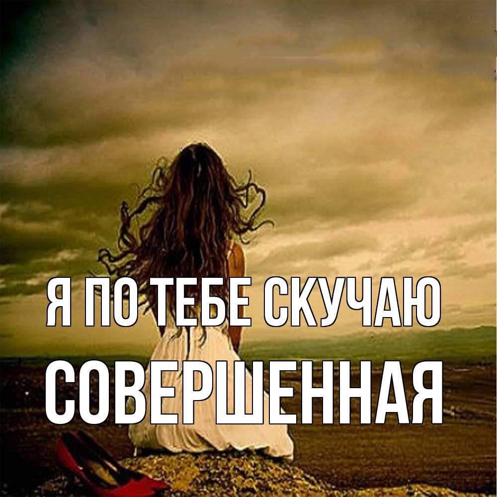 Открытка на каждый день с именем, Совершенная Я по тебе скучаю возвращайся Прикольная открытка с пожеланием онлайн скачать бесплатно 