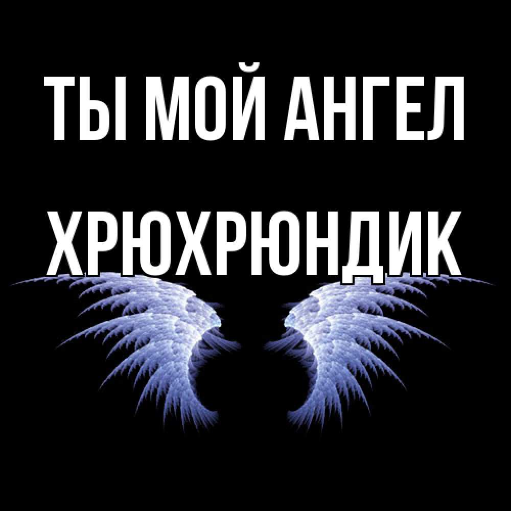 Открытка на каждый день с именем, Хрюхрюндик Ты мой ангел ангельские крылья на черном фоне Прикольная открытка с пожеланием онлайн скачать бесплатно 