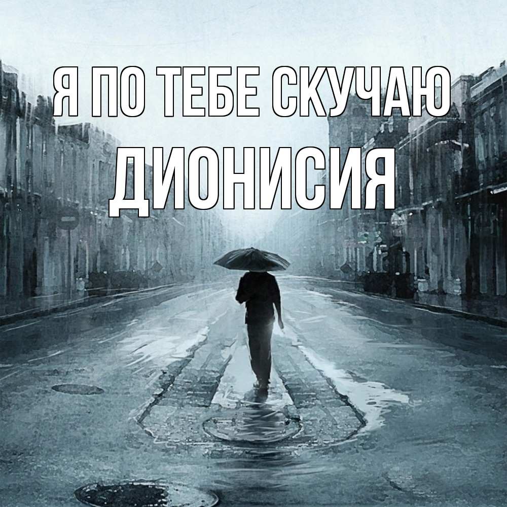 Открытка на каждый день с именем, Дионисия Я по тебе скучаю мне плохо без тебя Прикольная открытка с пожеланием онлайн скачать бесплатно 