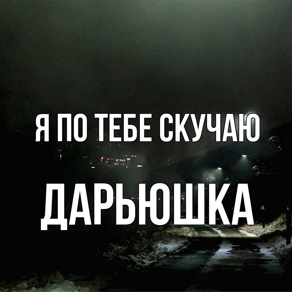 Открытка на каждый день с именем, Дарьюшка Я по тебе скучаю окраина города Прикольная открытка с пожеланием онлайн скачать бесплатно 