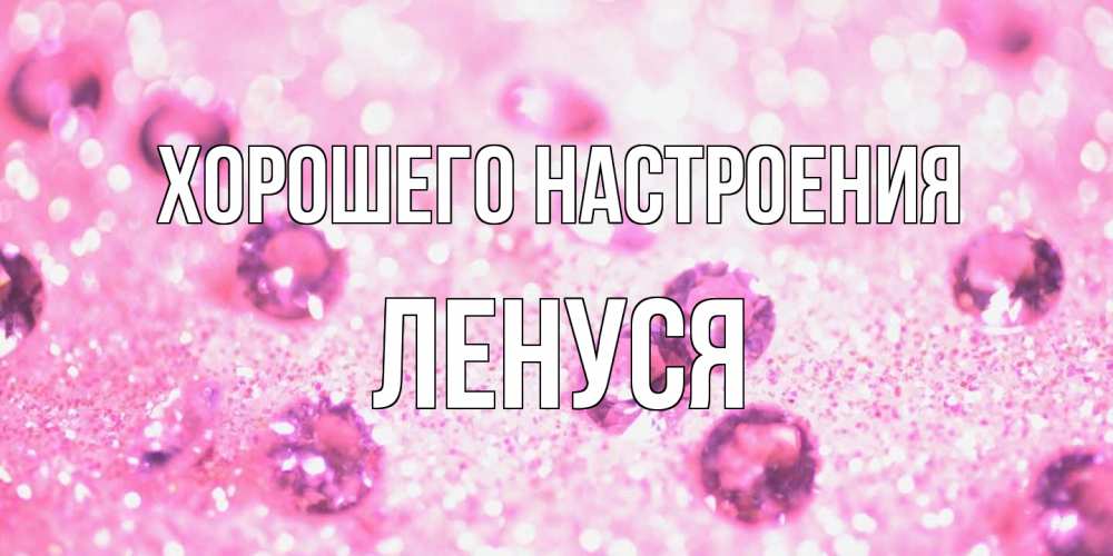 Открытка на каждый день с именем, Ленуся Хорошего настроения рубины и красота Прикольная открытка с пожеланием онлайн скачать бесплатно 