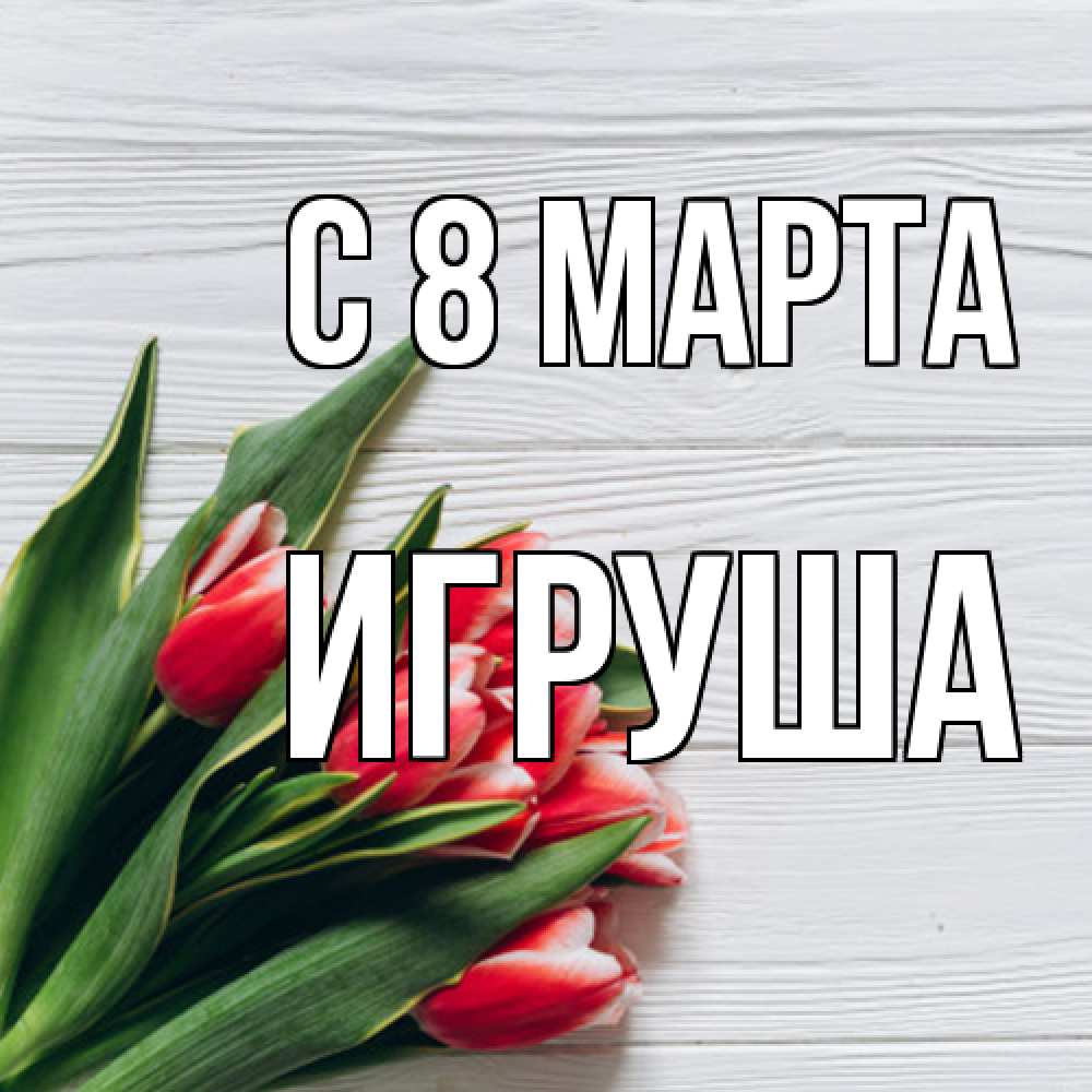 Открытка на каждый день с именем, Игруша C 8 МАРТА весна 2 Прикольная открытка с пожеланием онлайн скачать бесплатно 