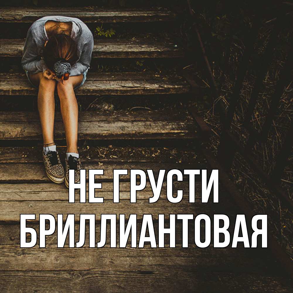 Открытка на каждый день с именем, Бpиллиантовая Не грусти девушка сидит на деревянных ступеньках Прикольная открытка с пожеланием онлайн скачать бесплатно 