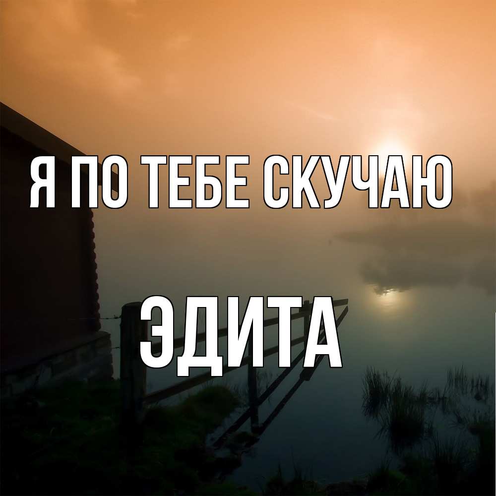 Открытка на каждый день с именем, Эдита Я по тебе скучаю приходи ко мне на чай Прикольная открытка с пожеланием онлайн скачать бесплатно 
