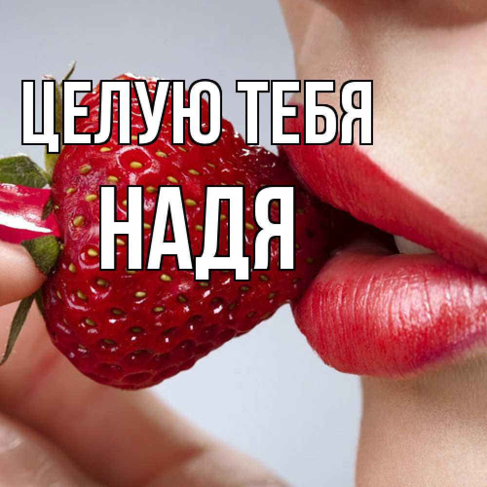 Открытка на каждый день с именем, Надя Целую тебя губки держат клубничку Прикольная открытка с пожеланием онлайн скачать бесплатно 