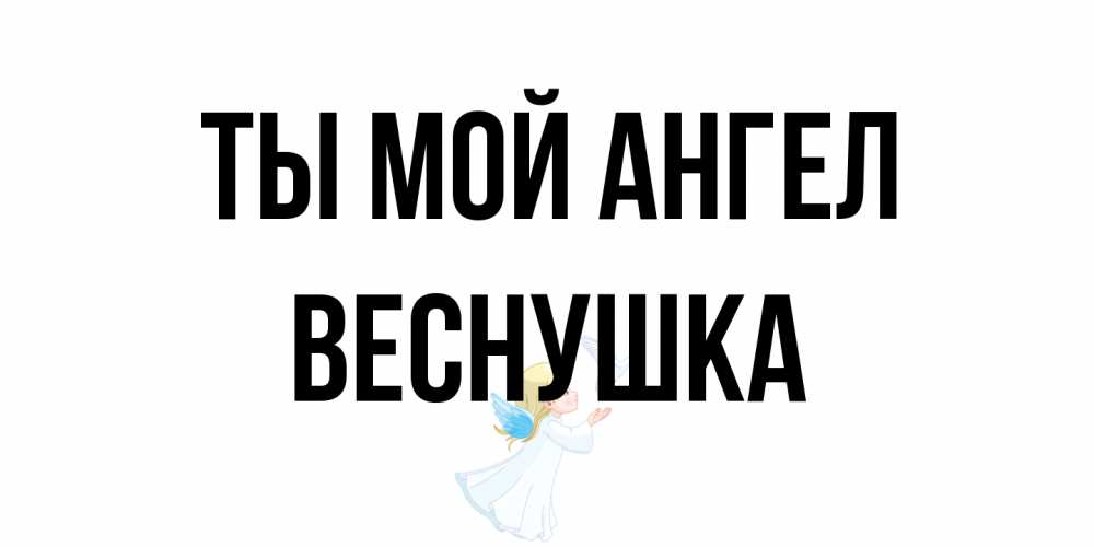 Открытка на каждый день с именем, веснушка Ты мой ангел ангел, голубь Прикольная открытка с пожеланием онлайн скачать бесплатно 
