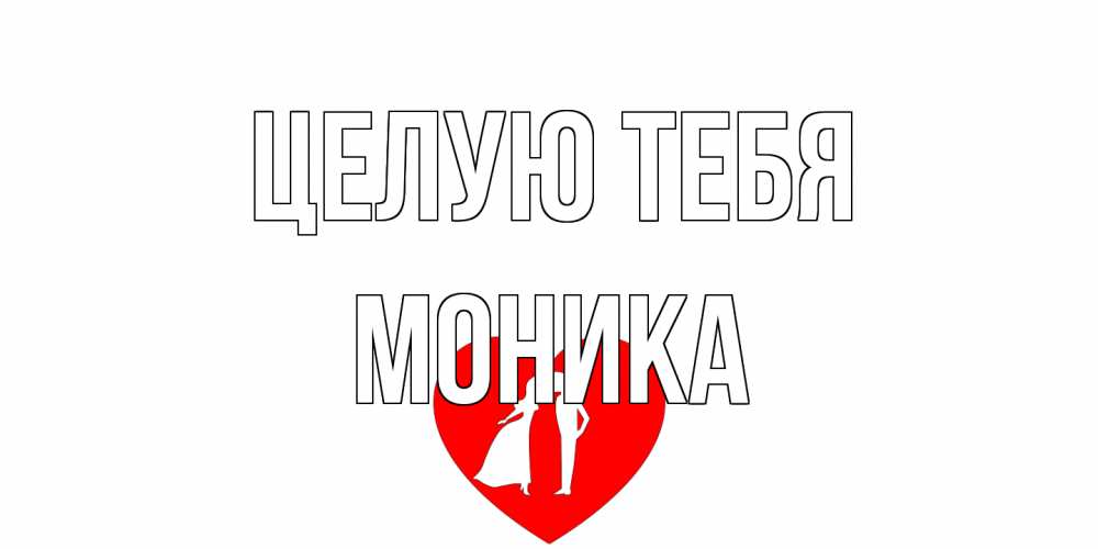 Открытка на каждый день с именем, Моника Целую тебя сердце Прикольная открытка с пожеланием онлайн скачать бесплатно 