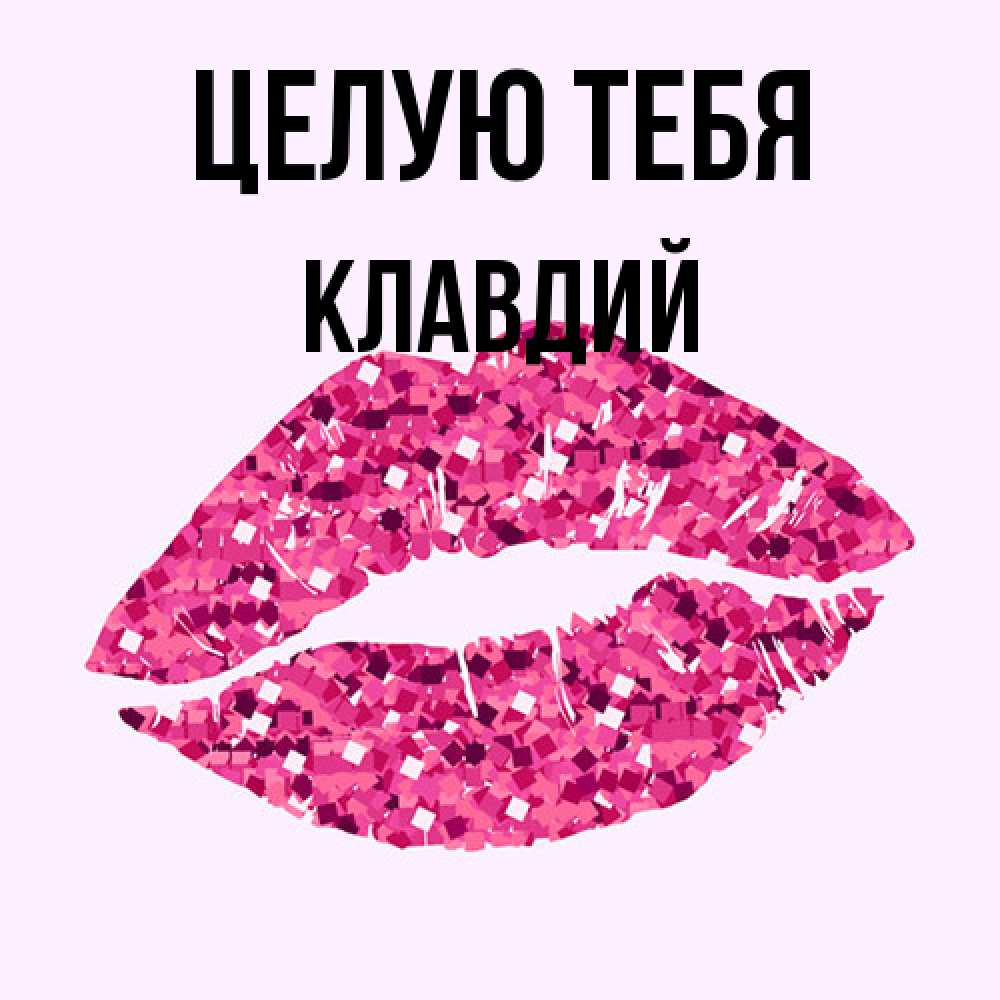 Открытка на каждый день с именем, Клавдий Целую тебя открытка с женскими губами и поцелуем для парня Прикольная открытка с пожеланием онлайн скачать бесплатно 