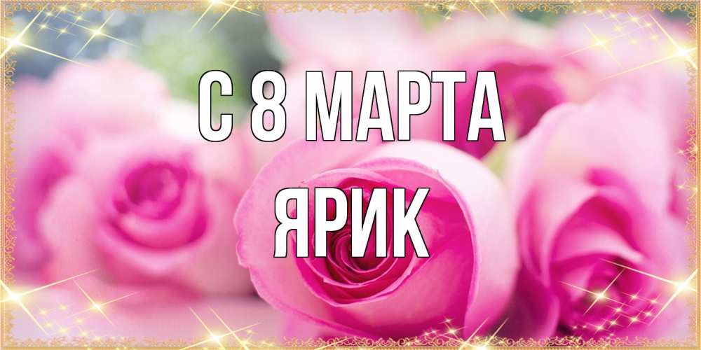 Открытка на каждый день с именем, Ярик C 8 МАРТА блестящая открытка для женщины на международный женский день Прикольная открытка с пожеланием онлайн скачать бесплатно 