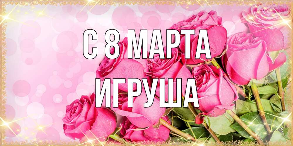 Открытка на каждый день с именем, Игруша C 8 МАРТА красивая новая подписанная открытка для девушки на 8 марта Прикольная открытка с пожеланием онлайн скачать бесплатно 