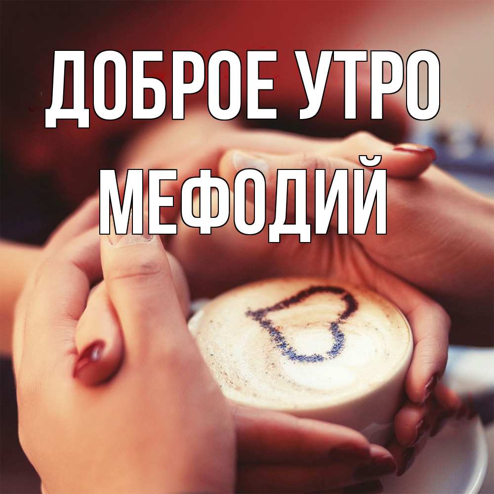 Открытка на каждый день с именем, Мефодий Доброе утро мы навсегда вместе Прикольная открытка с пожеланием онлайн скачать бесплатно 