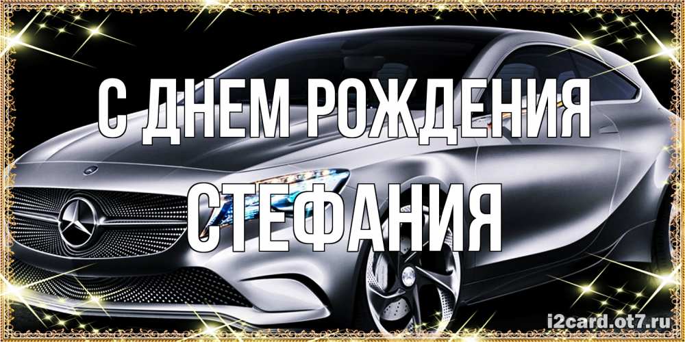 Открытка на каждый день с именем, Стефания С днем рождения машина мерседес супер класс Прикольная открытка с пожеланием онлайн скачать бесплатно 