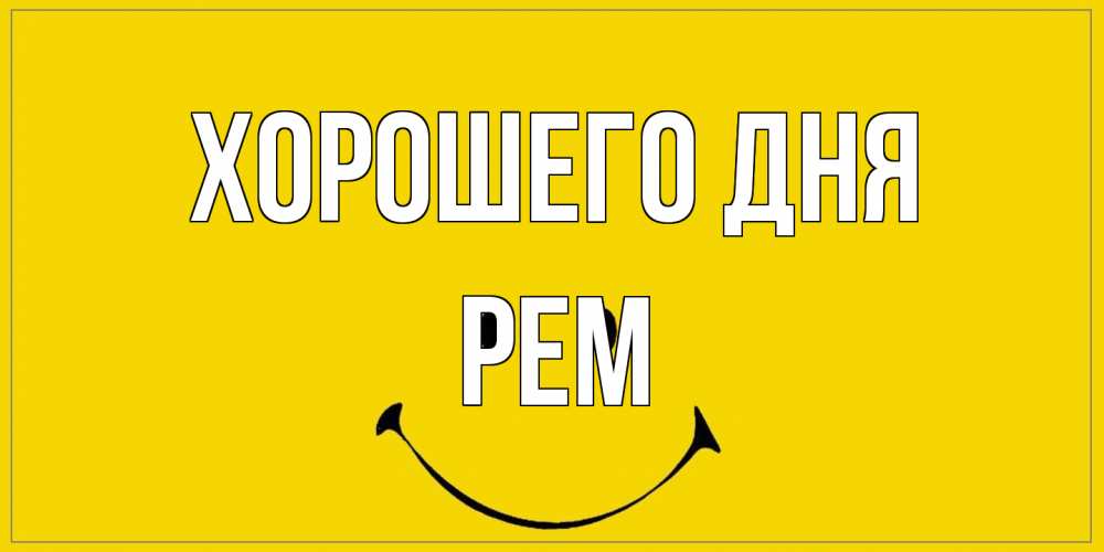 Открытка на каждый день с именем, Рем Хорошего дня улыбка Прикольная открытка с пожеланием онлайн скачать бесплатно 