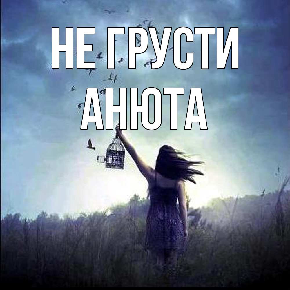 Открытка на каждый день с именем, Анюта Не грусти на волю Прикольная открытка с пожеланием онлайн скачать бесплатно 