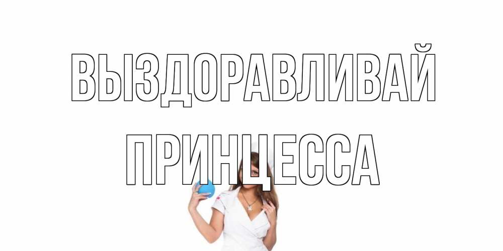 Открытка на каждый день с именем, Принцесса Выздоравливай клизма Прикольная открытка с пожеланием онлайн скачать бесплатно 