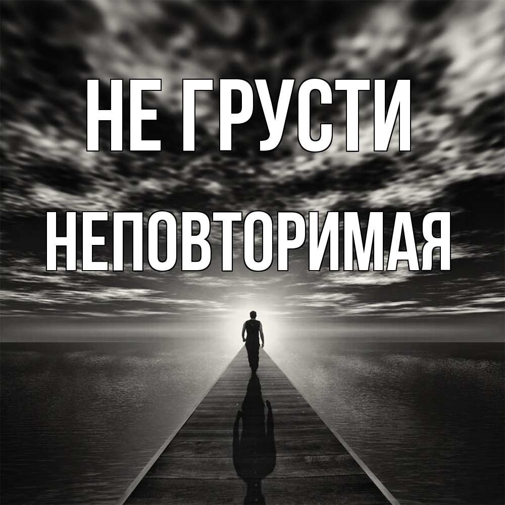 Открытка на каждый день с именем, Неповторимая Не грусти человек Прикольная открытка с пожеланием онлайн скачать бесплатно 