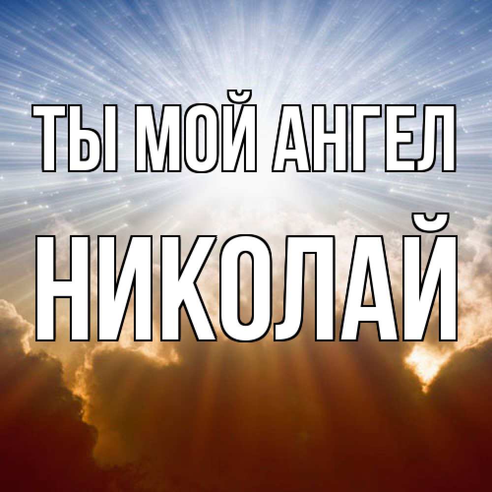 Открытка на каждый день с именем, Николай Ты мой ангел ангельский свет на небе Прикольная открытка с пожеланием онлайн скачать бесплатно 