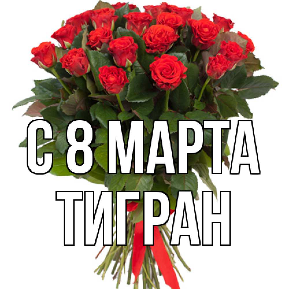 Открытка на каждый день с именем, Тигран C 8 МАРТА цветы на 8 марта 1 Прикольная открытка с пожеланием онлайн скачать бесплатно 