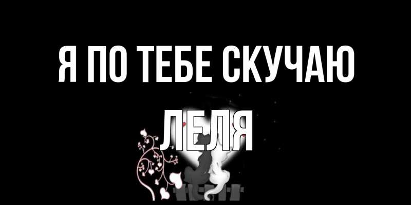 Открытка с именем, Леля, Я по тебе скучаю