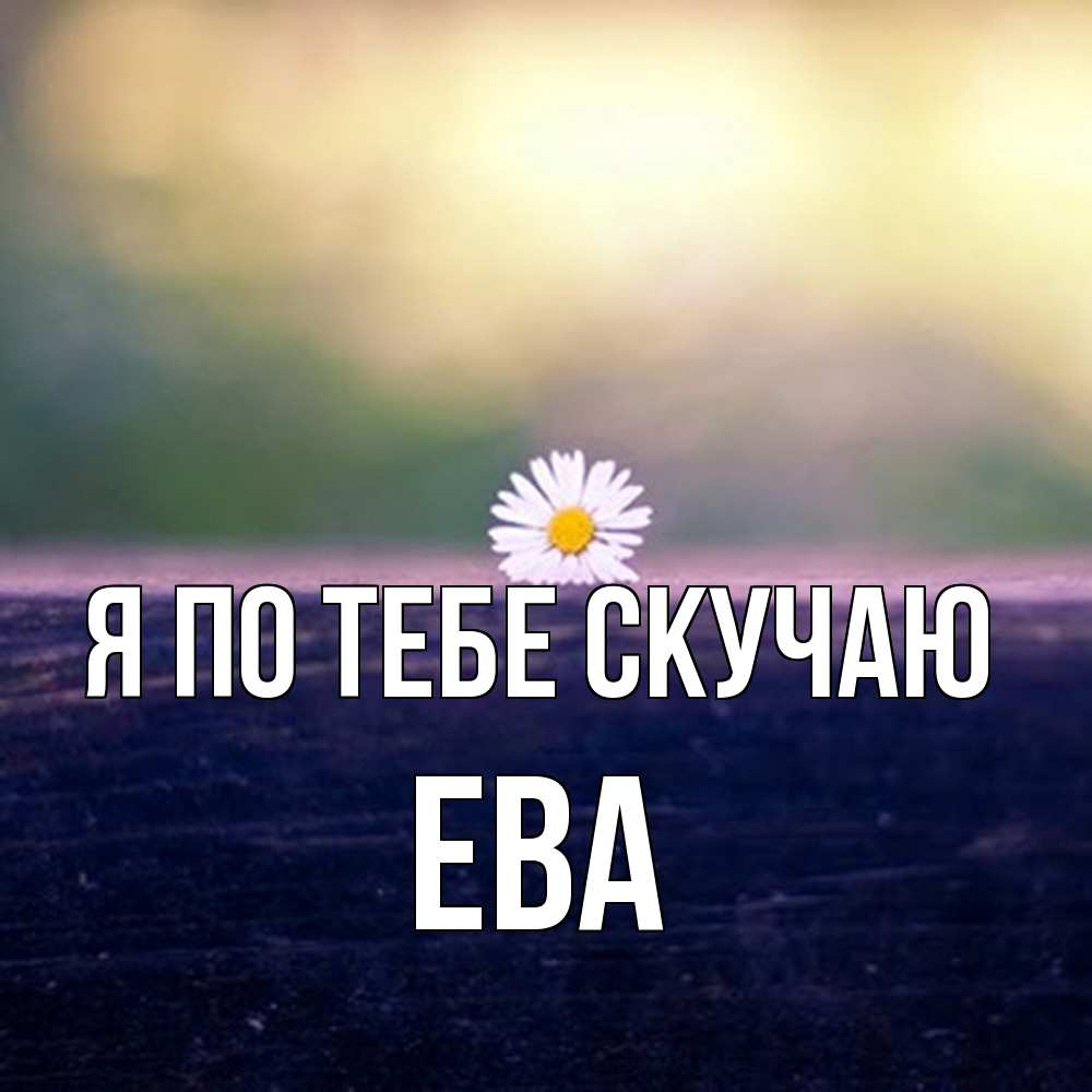 Открытка на каждый день с именем, Ева Я по тебе скучаю приходи в гости Прикольная открытка с пожеланием онлайн скачать бесплатно 