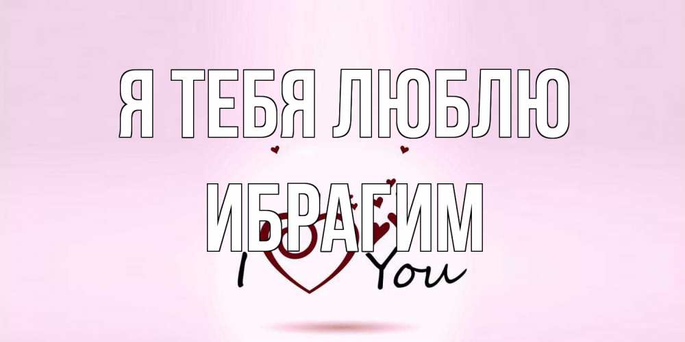 Открытка на каждый день с именем, Ибрагим Я тебя люблю сердце Прикольная открытка с пожеланием онлайн скачать бесплатно 