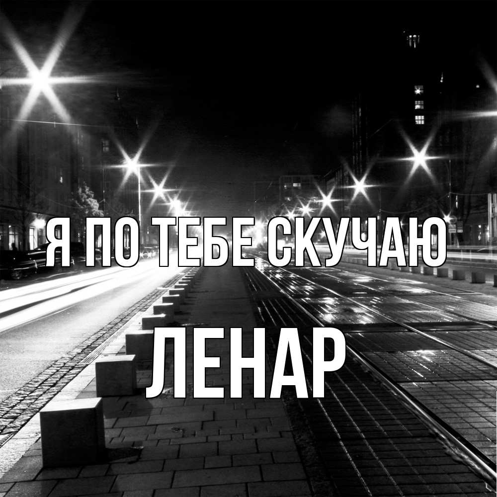 Открытка на каждый день с именем, Ленар Я по тебе скучаю проспект Прикольная открытка с пожеланием онлайн скачать бесплатно 