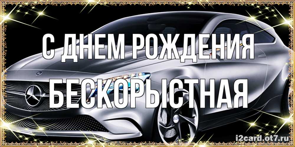 Открытка на каждый день с именем, Бескорыстная С днем рождения машина мерседес супер класс Прикольная открытка с пожеланием онлайн скачать бесплатно 