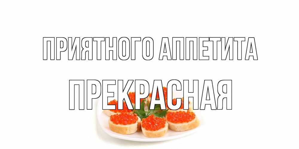 Открытка на каждый день с именем, Прекрасная Приятного аппетита бутерброд,красная икра Прикольная открытка с пожеланием онлайн скачать бесплатно 